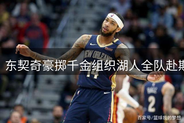 东契奇豪掷千金组织湖人全队赴斯洛文尼亚特训 布朗尼随行引热议