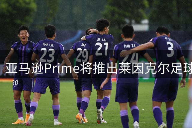 亚马逊Prime将推出莱因克尔足球人生纪录片