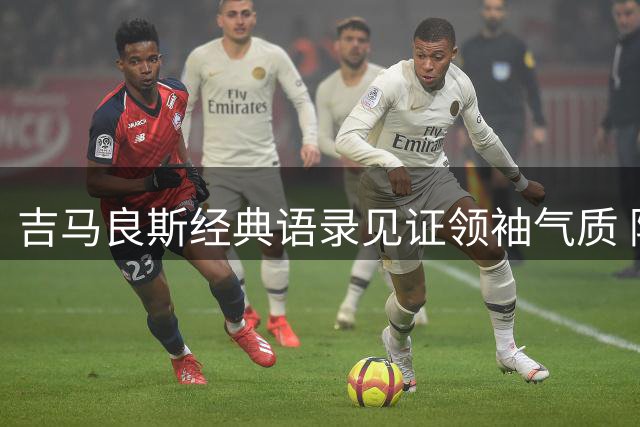 吉马良斯经典语录见证领袖气质 阿森纳迎来中场强援