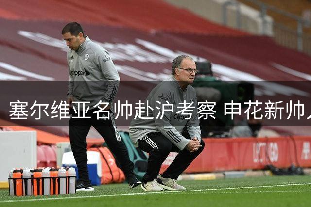 塞尔维亚名帅赴沪考察 申花新帅人选浮出水面