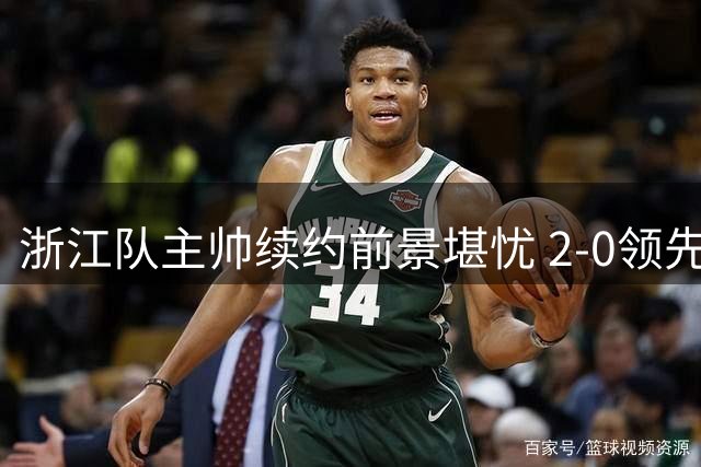 浙江队主帅续约前景堪忧 2-0领先遭逆转暴露致命短板
