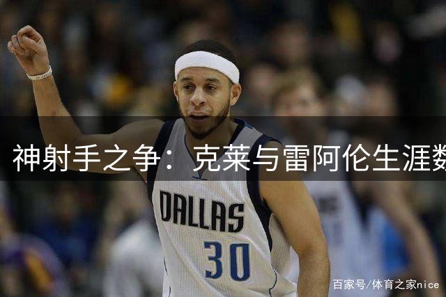 神射手之争：克莱与雷阿伦生涯数据荣誉全解析