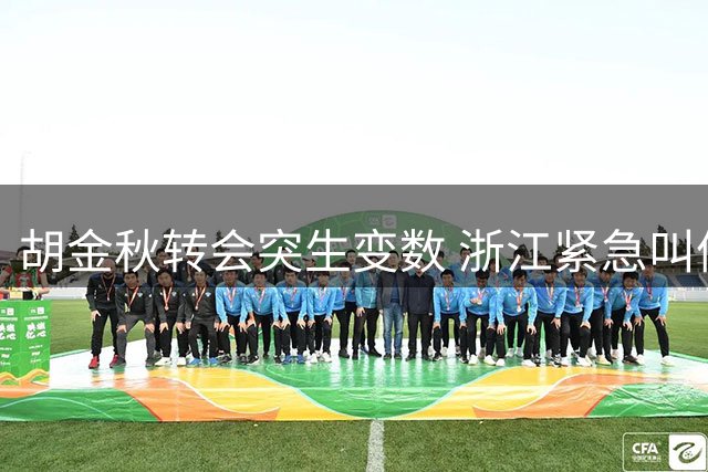 胡金秋转会突生变数 浙江紧急叫停交易 沪晋两队持续追逐