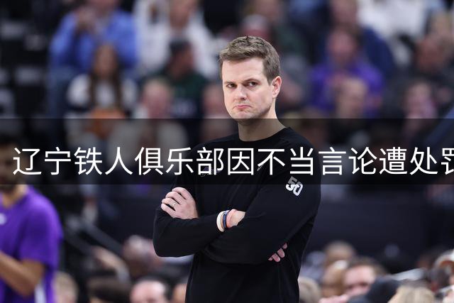 辽宁铁人俱乐部因不当言论遭处罚并公开道歉