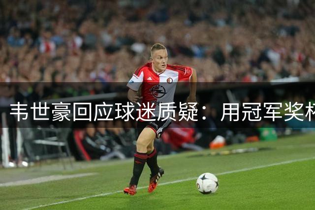 韦世豪回应球迷质疑：用冠军奖杯回报支持