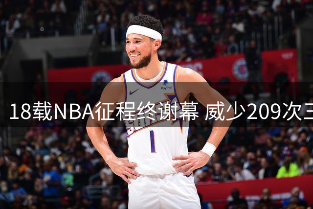 18载NBA征程终谢幕 威少209次三双永载史册